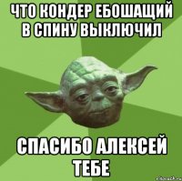 что кондер ебошащий в спину выключил спасибо алексей тебе