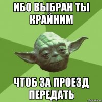 ибо выбран ты крайним чтоб за проезд передать