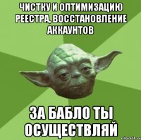 чистку и оптимизацию реестра, восстановление аккаунтов за бабло ты осуществляй