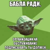 бабла ради, организации на обслуживание подписывать ты должен