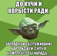 до кучи и корысти ради, заправку и обслуживание картриджей, снпч в комплексе ты наладь....