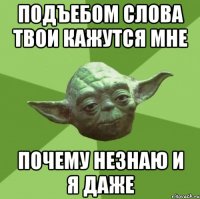 подъебом слова твои кажутся мне почему незнаю и я даже