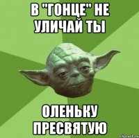 в "гонце" не уличай ты оленьку пресвятую