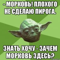 - морковь! плохого не сделаю пирога. знать хочу - зачем морковь здесь?