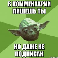 в комментарии пишешь ты но даже не подписан