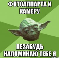 фотоаппарта и камеру незабудь напоминаю тебе я
