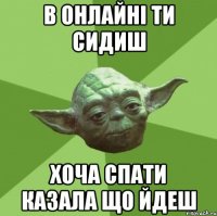 в онлайні ти сидиш хоча спати казала що йдеш