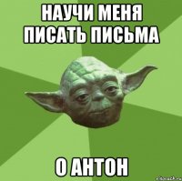 научи меня писать письма о антон