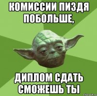 комиссии пиздя побольше, диплом сдать сможешь ты