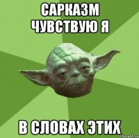 сарказм чувствую я в словах этих
