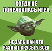 когда не понравилась игра не забывай что разные вкусы у всех