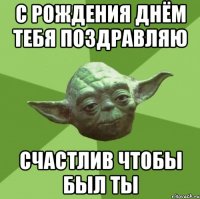 с рождения днём тебя поздравляю счастлив чтобы был ты