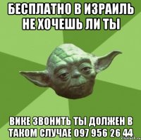 бесплатно в израиль не хочешь ли ты вике звонить ты должен в таком случае 097 956 26 44