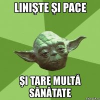 linişte şi pace şi tare multă sănătate