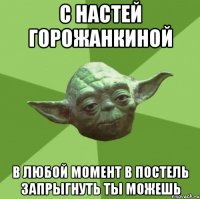 с настей горожанкиной в любой момент в постель запрыгнуть ты можешь