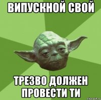 випускной свой трезво должен провести ти