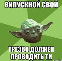 випускной свой трезво должен проводить ти