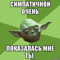 симпатичной очень показалась мне ты.