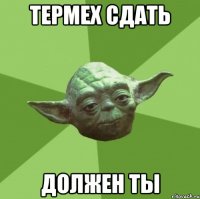 термех сдать должен ты