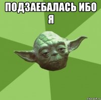 подзаебалась ибо я 