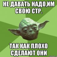 не давать надо,им свою стр. так как плохо сделают они