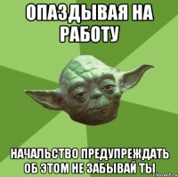 опаздывая на работу начальство предупреждать об этом не забывай ты