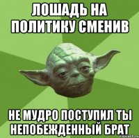 лошадь на политику сменив не мудро поступил ты непобежденный брат