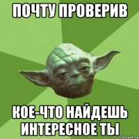 почту проверив кое-что найдешь интересное ты