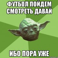 футбол пойдем смотреть давай ибо пора уже