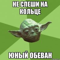не спеши на кольце юный обеван