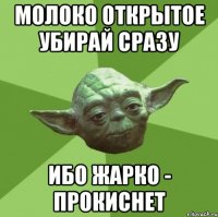 молоко открытое убирай сразу ибо жарко - прокиснет