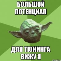 большой потенциал для тюнинга вижу я