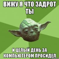 вижу я что задрот ты и целый день за компьютером просидел