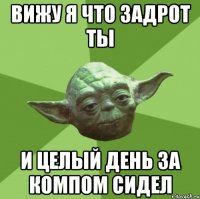 вижу я что задрот ты и целый день за компом сидел
