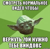 смотреть нормальное видео чтобы вернуть 7ой нужно тебе виндовс