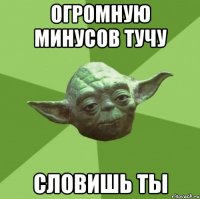 огромную минусов тучу словишь ты