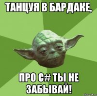 танцуя в бардаке, про c# ты не забывай!