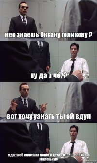 нео знаешь Оксану голикову ? ну да а чё/? вот хочу узнать ты ей вдул мда у неё классная попка и груди вообще обожаю маленькие