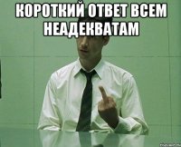 короткий ответ всем неадекватам 