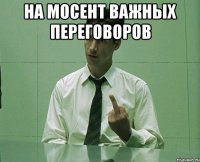 на мосент важных переговоров 