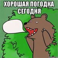 хорошая погодка сегодня 