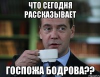 что сегодня рассказывает госпожа бодрова??