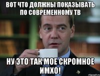 вот что должны показывать по современному тв ну это так мое скромное имхо!