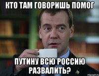 кто там говоришь помог путину всю россию развалить?