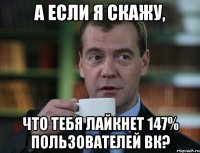 а если я скажу, что тебя лайкнет 147% пользователей вк?