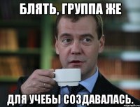 блять, группа же для учебы создавалась.