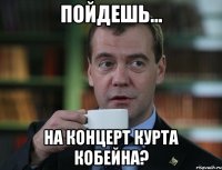 пойдешь... на концерт курта кобейна?