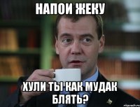 напои жеку хули ты как мудак блять?