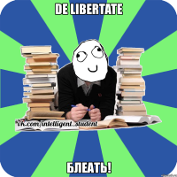 de libertate блеать!