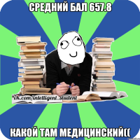 средний бал 657.8 какой там медицинский((